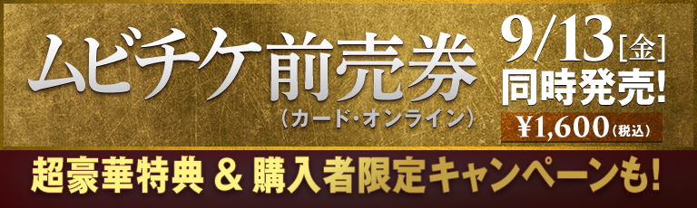 ムビチケ前売券（カード・オンライン）9/13[金]同時発売！ ¥1,600（税込）超豪華得点＆購入者限定キャンペーンも！