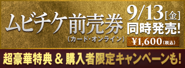 ムビチケ前売券（カード・オンライン）9/13[金]同時発売！ ¥1,600（税込）超豪華得点＆購入者限定キャンペーンも！